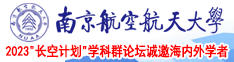 中国大鸡巴操日本女人的老骚逼视频南京航空航天大学2023“长空计划”学科群论坛诚邀海内外学者